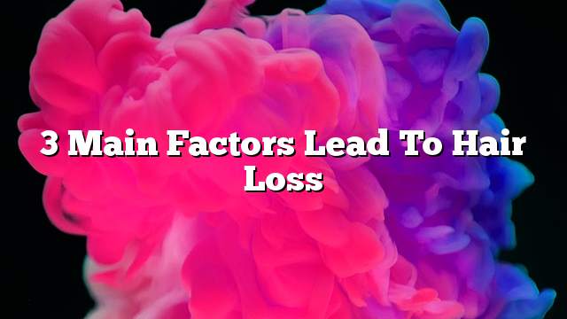 3 Main factors lead to hair loss