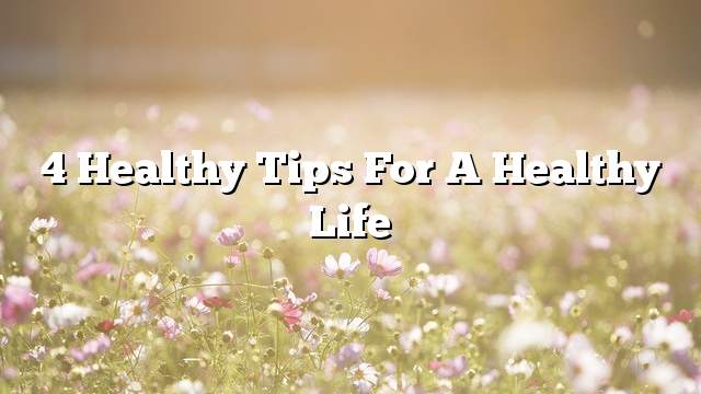 4 Healthy Tips for a Healthy Life