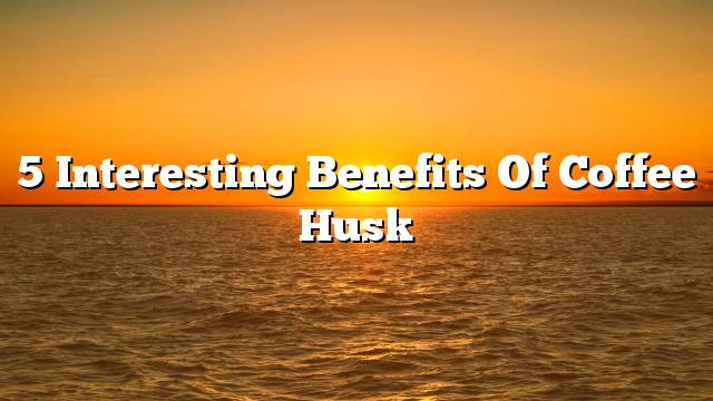 5 Interesting benefits of coffee husk