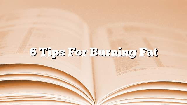 6 Tips for burning fat