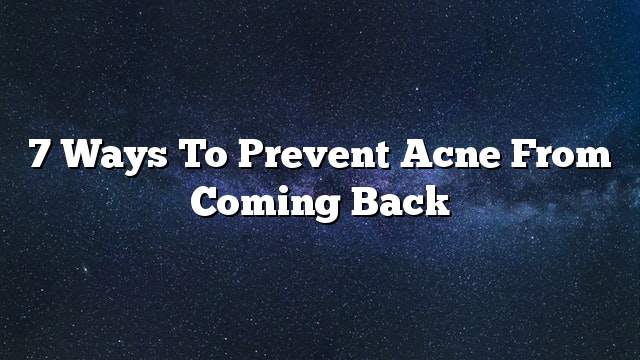 7 Ways to prevent acne from coming back