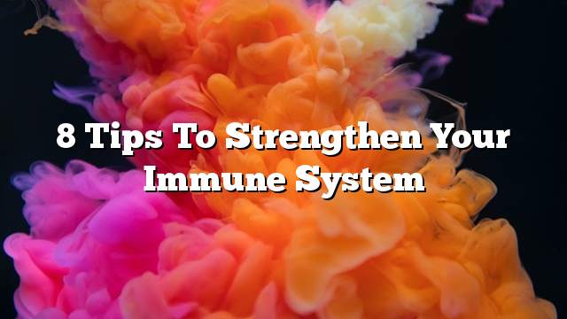 8 Tips to Strengthen Your Immune System