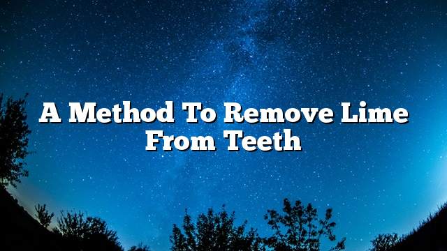 A method to remove lime from teeth