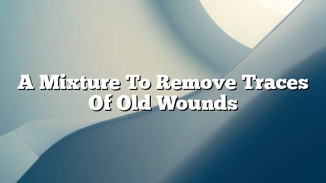 A mixture to remove traces of old wounds