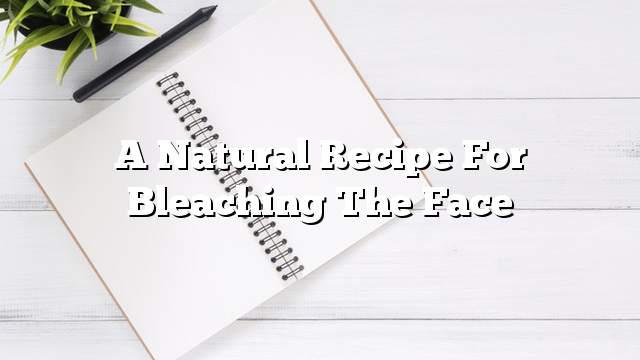 A natural recipe for bleaching the face