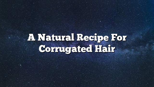 A natural recipe for corrugated hair
