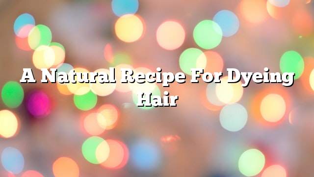 A natural recipe for dyeing hair