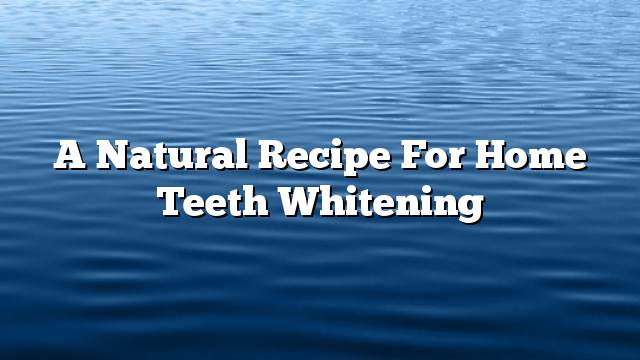 A natural recipe for home teeth whitening