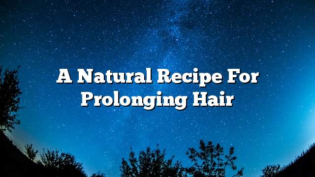 A natural recipe for prolonging hair