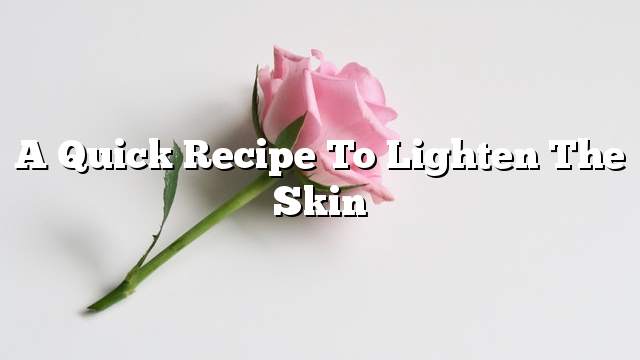 A quick recipe to lighten the skin