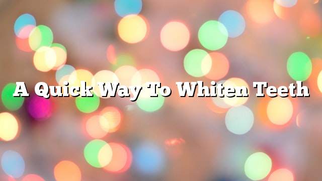 A quick way to whiten teeth