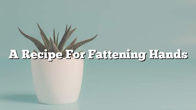 A recipe for fattening hands