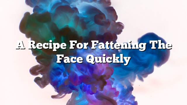 A recipe for fattening the face quickly
