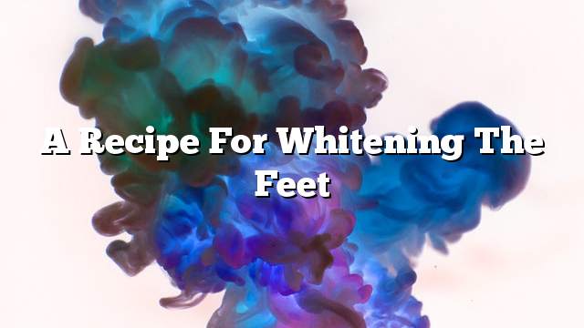 A recipe for whitening the feet