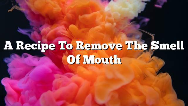A recipe to remove the smell of mouth