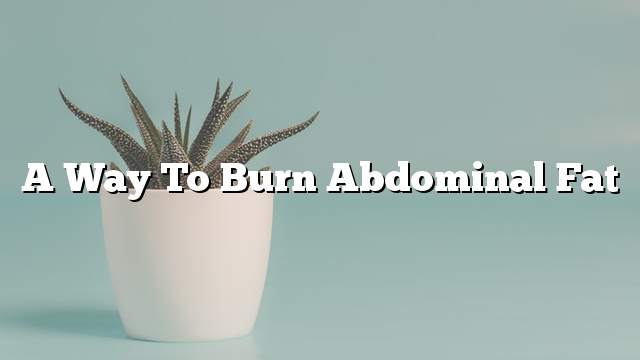 A way to burn abdominal fat