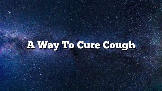 A way to cure cough