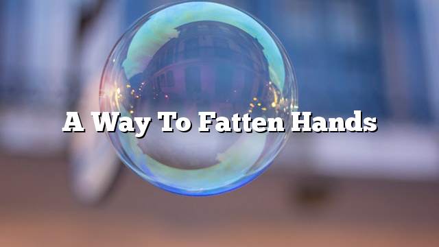 A way to fatten hands