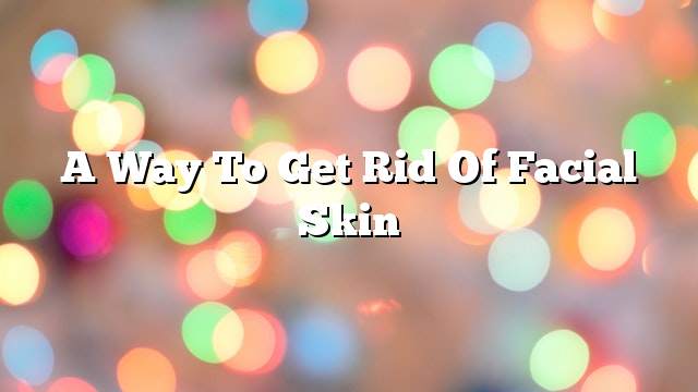 A way to get rid of facial skin