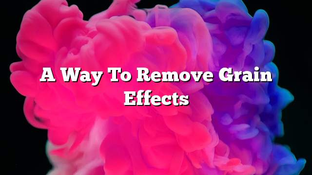 A way to remove grain effects