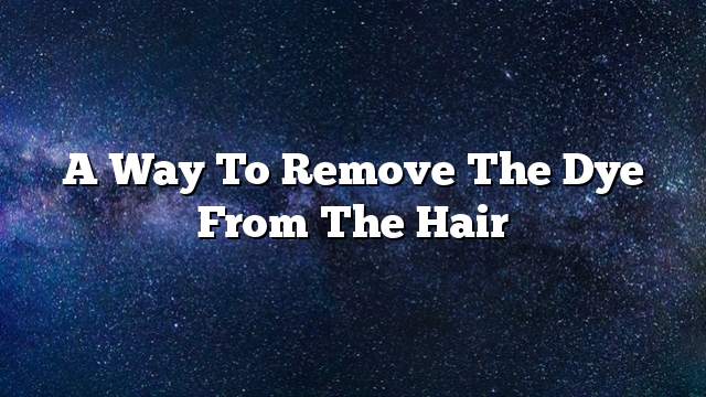 A way to remove the dye from the hair