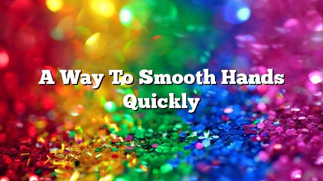 A way to smooth hands quickly