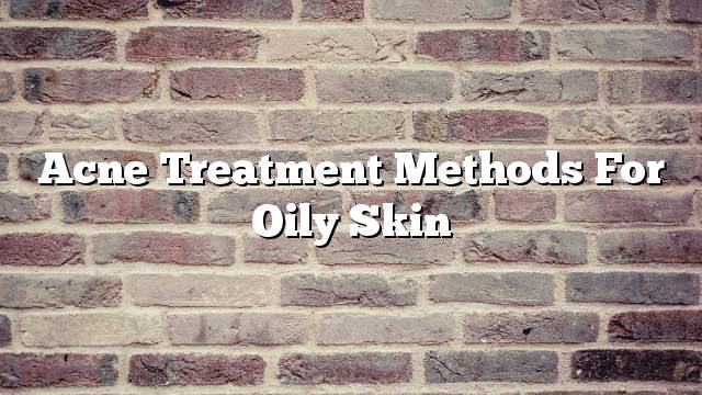 Acne treatment methods for oily skin