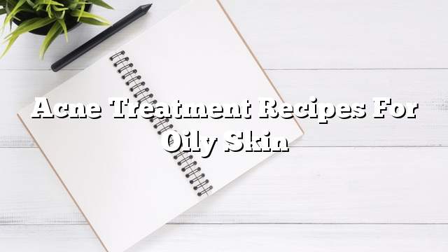 Acne treatment recipes for oily skin