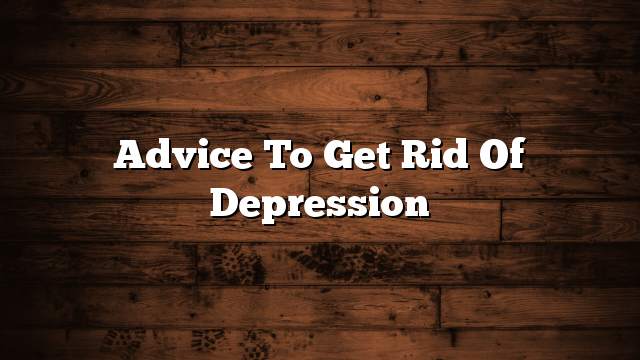 Advice to get rid of depression