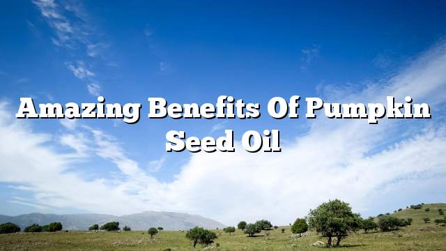 Amazing benefits of pumpkin seed oil