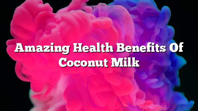 Amazing health benefits of coconut milk