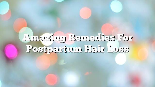 Amazing remedies for postpartum hair loss