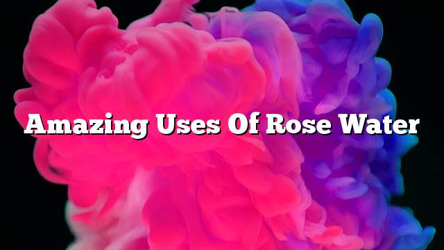 Amazing uses of rose water