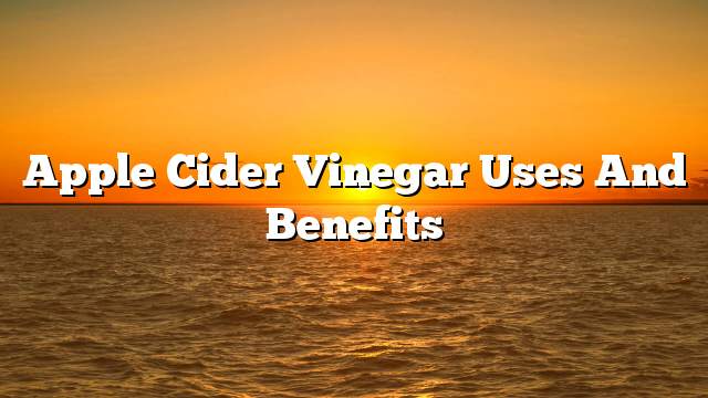 Apple cider vinegar uses and benefits