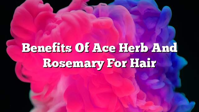 Benefits of ace herb and rosemary for hair