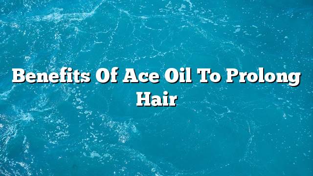 Benefits of ace oil to prolong hair
