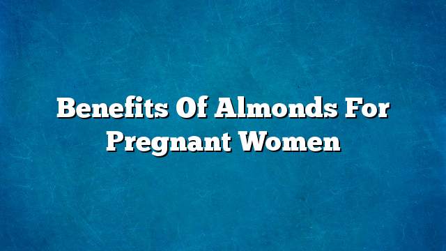 Benefits of almonds for pregnant women