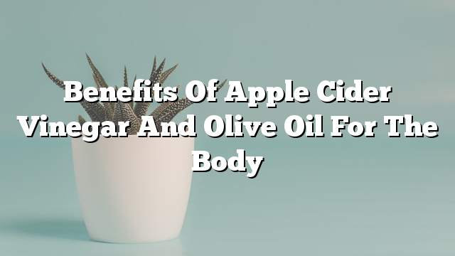 Benefits of apple cider vinegar and olive oil for the body