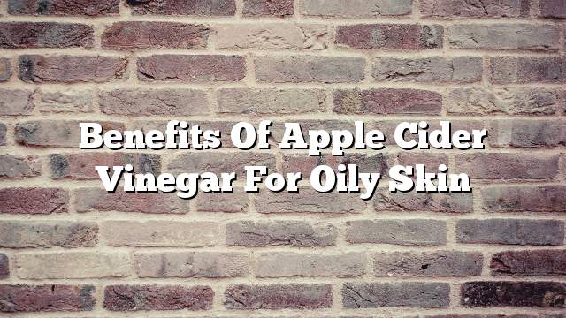 Benefits of apple cider vinegar for oily skin