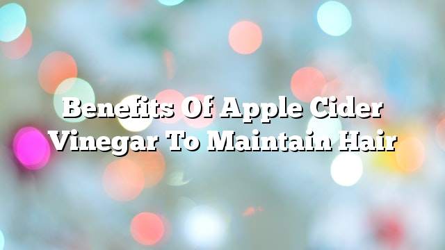 Benefits of apple cider vinegar to maintain hair