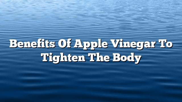 Benefits of apple vinegar to tighten the body