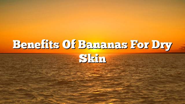 Benefits of bananas for dry skin