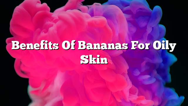 Benefits of bananas for oily skin