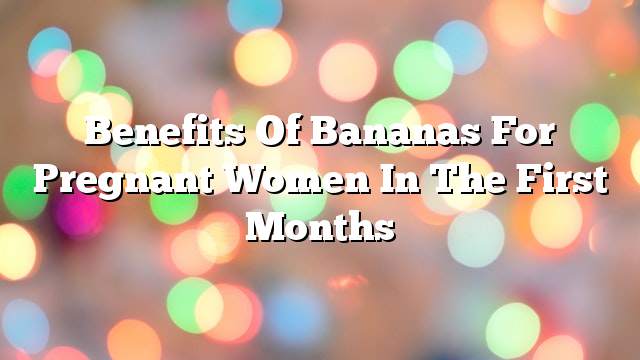 Benefits of bananas for pregnant women in the first months