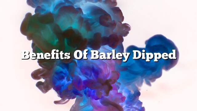 Benefits of barley dipped