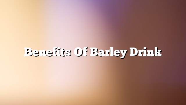 Benefits of barley drink