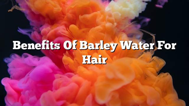 Benefits of barley water for hair