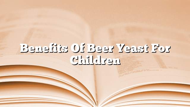 Benefits of beer yeast for children