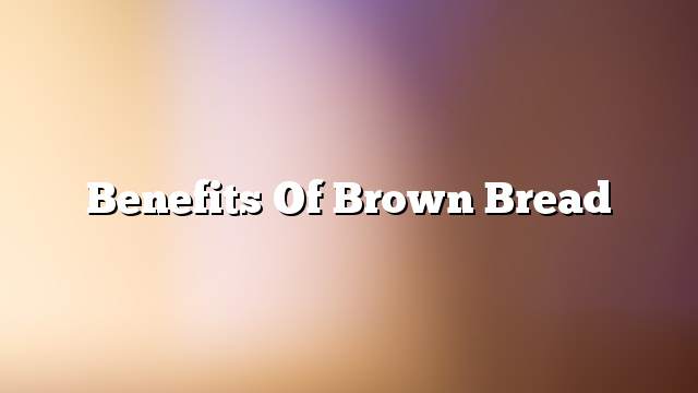 Benefits of brown bread