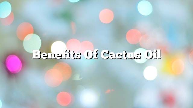 Benefits of cactus oil